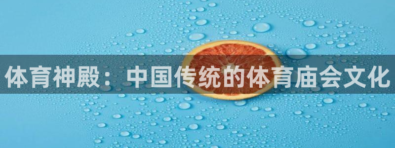 3377体育官网下载：体育神殿：中国传统的体育庙会文化