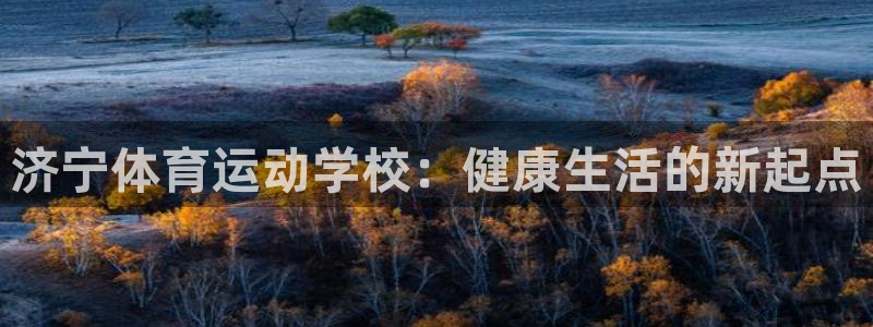 3377体育中国官方网站入口：济宁体育运动学校：健康生活的新起点