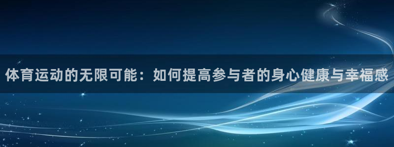 3377体育平台：体育运动的无限可能：如何提高参与者的身心健康与幸福感